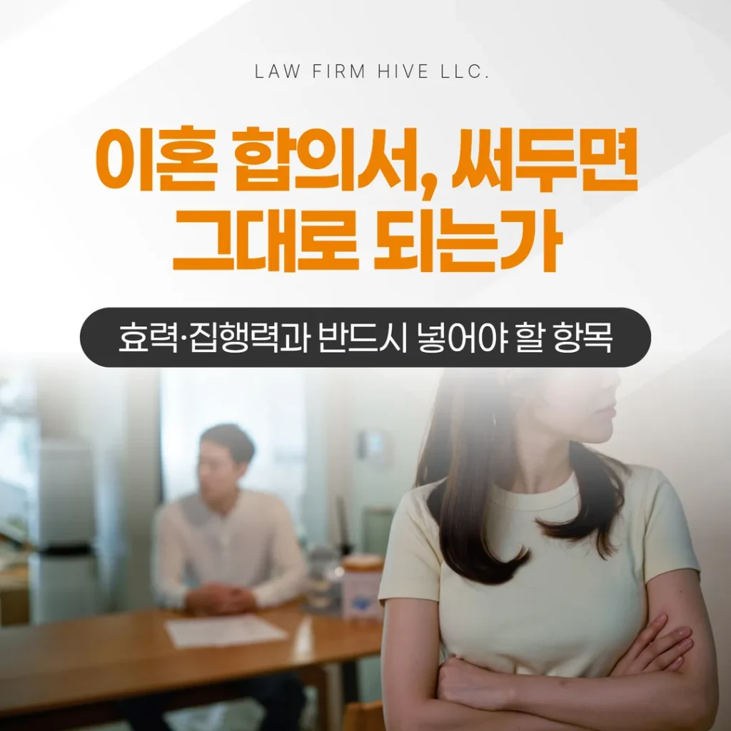 이혼 합의서, 써두면 그대로 되는가 — 효력·집행력과 반드시 넣어야 할 항목