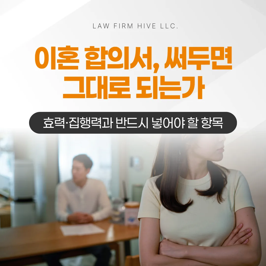 이혼 합의서, 써두면 그대로 되는가 — 효력·집행력과 반드시 넣어야 할 항목